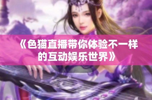 《色猫直播带你体验不一样的互动娱乐世界》