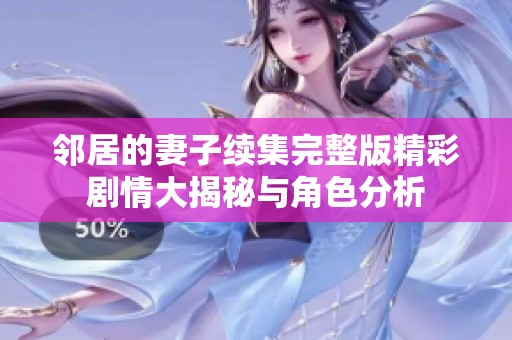 邻居的妻子续集完整版精彩剧情大揭秘与角色分析