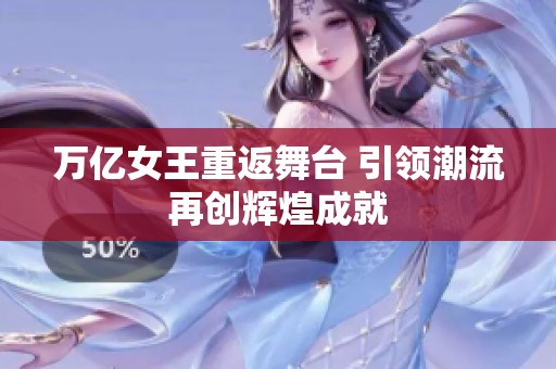 万亿女王重返舞台 引领潮流再创辉煌成就