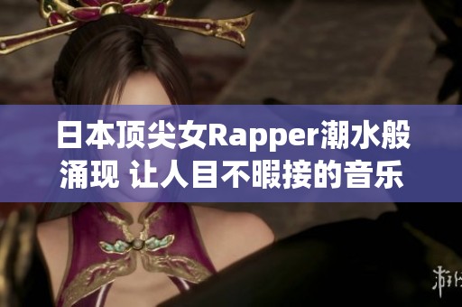 日本顶尖女Rapper潮水般涌现 让人目不暇接的音乐盛宴