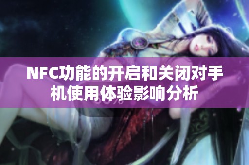 NFC功能的开启和关闭对手机使用体验影响分析