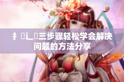 扌喿辶畐三步骤轻松学会解决问题的方法分享