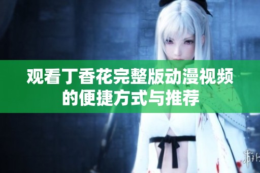观看丁香花完整版动漫视频的便捷方式与推荐