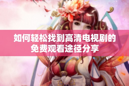 如何轻松找到高清电视剧的免费观看途径分享