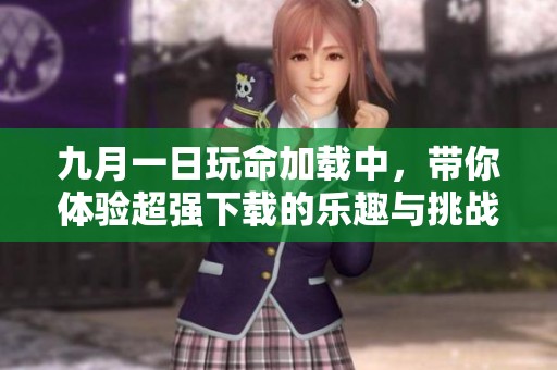 九月一日玩命加载中，带你体验超强下载的乐趣与挑战