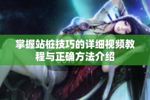 掌握站桩技巧的详细视频教程与正确方法介绍