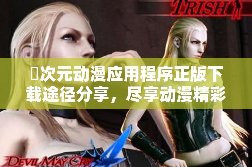 囧次元动漫应用程序正版下载途径分享，尽享动漫精彩世界
