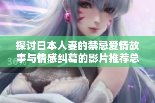 探讨日本人妻的禁忌爱情故事与情感纠葛的影片推荐总结