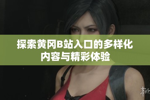 探索黄冈B站入口的多样化内容与精彩体验