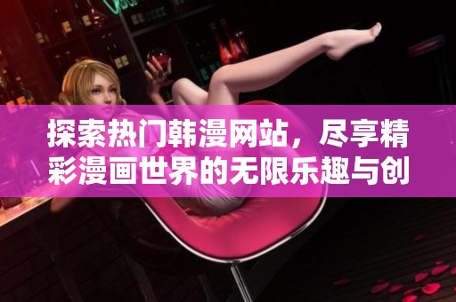 探索热门韩漫网站，尽享精彩漫画世界的无限乐趣与创意
