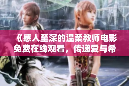 《感人至深的温柔教师电影免费在线观看，传递爱与希望的故事》