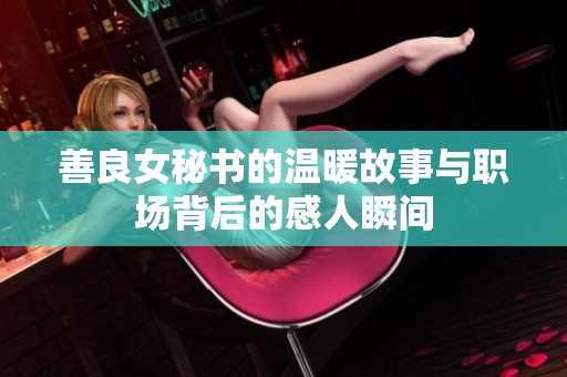 善良女秘书的温暖故事与职场背后的感人瞬间