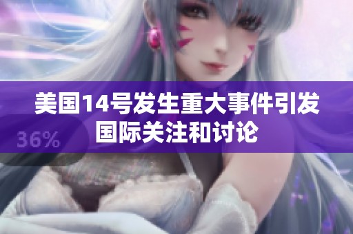 美国14号发生重大事件引发国际关注和讨论