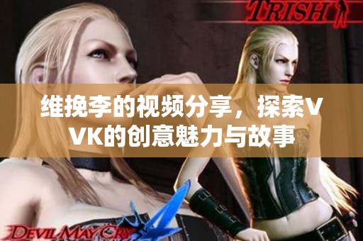 维挽李的视频分享，探索VVK的创意魅力与故事