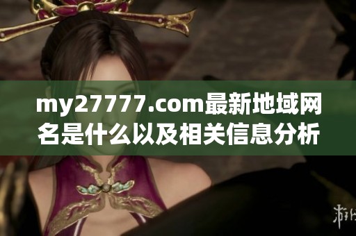 my27777.com最新地域网名是什么以及相关信息分析揭秘