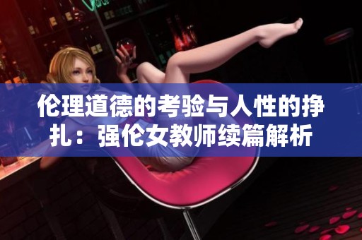 伦理道德的考验与人性的挣扎：强伦女教师续篇解析