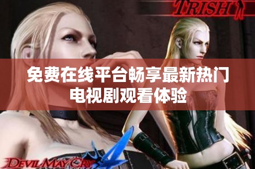 免费在线平台畅享最新热门电视剧观看体验