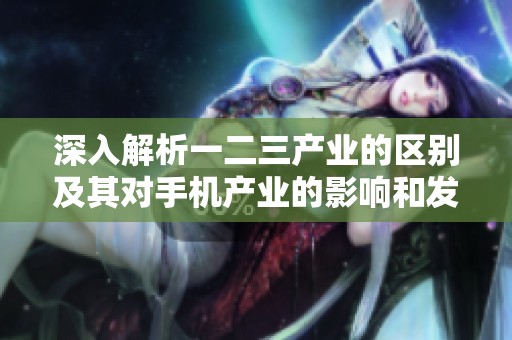 深入解析一二三产业的区别及其对手机产业的影响和发展