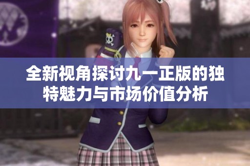 全新视角探讨九一正版的独特魅力与市场价值分析