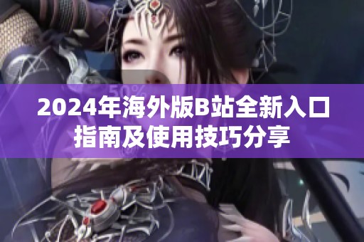 2024年海外版B站全新入口指南及使用技巧分享