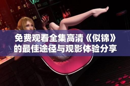 免费观看全集高清《似锦》的最佳途径与观影体验分享