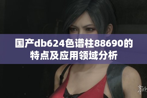 国产db624色谱柱88690的特点及应用领域分析