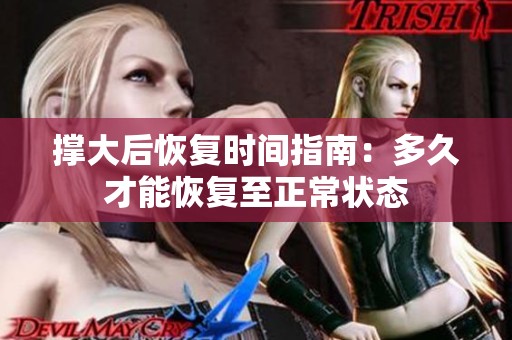 撑大后恢复时间指南：多久才能恢复至正常状态