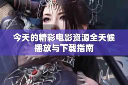 今天的精彩电影资源全天候播放与下载指南