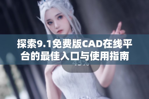 探索9.1免费版CAD在线平台的最佳入口与使用指南