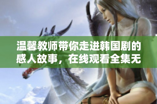 温馨教师带你走进韩国剧的感人故事，在线观看全集无删减版本