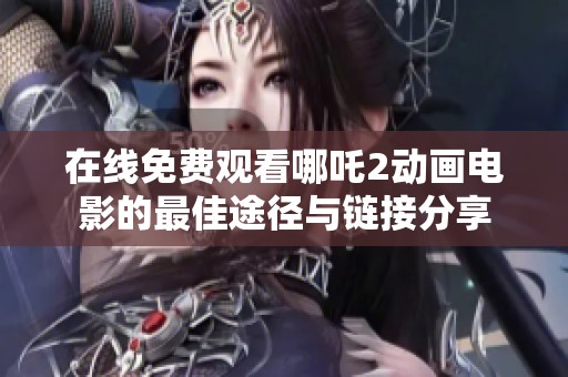 在线免费观看哪吒2动画电影的最佳途径与链接分享