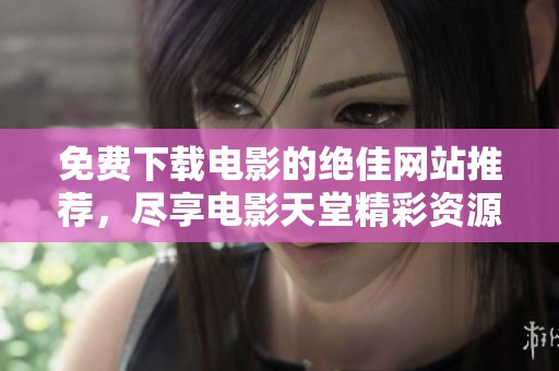 免费下载电影的绝佳网站推荐，尽享电影天堂精彩资源