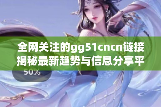全网关注的gg51cncn链接揭秘最新趋势与信息分享平台