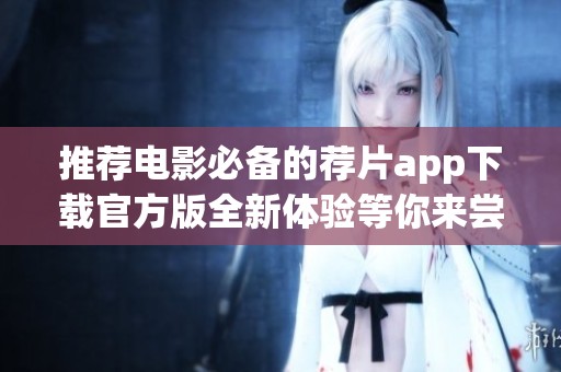 推荐电影必备的荐片app下载官方版全新体验等你来尝试