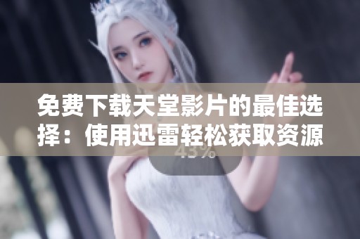 免费下载天堂影片的最佳选择：使用迅雷轻松获取资源