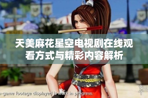 天美麻花星空电视剧在线观看方式与精彩内容解析