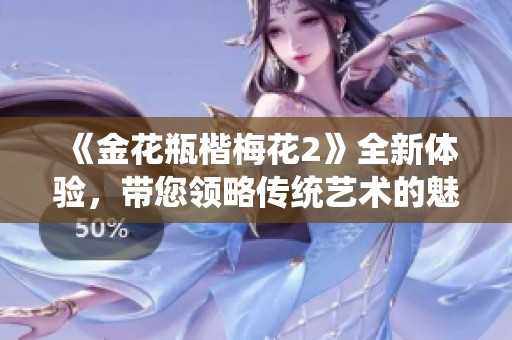《金花瓶楷梅花2》全新体验，带您领略传统艺术的魅力与创新之美