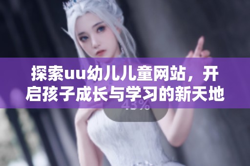 探索uu幼儿儿童网站，开启孩子成长与学习的新天地