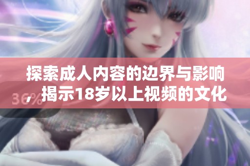 探索成人内容的边界与影响，揭示18岁以上视频的文化现象