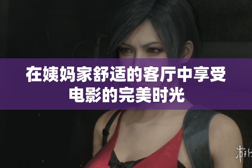 在姨妈家舒适的客厅中享受电影的完美时光