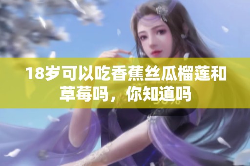 18岁可以吃香蕉丝瓜榴莲和草莓吗，你知道吗