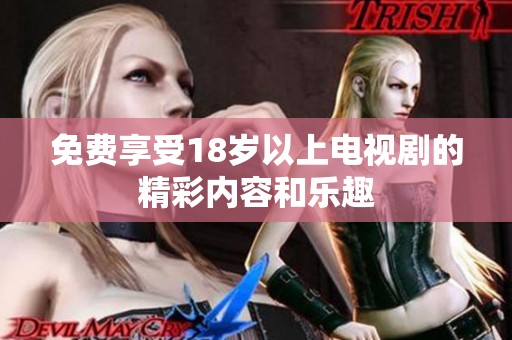 免费享受18岁以上电视剧的精彩内容和乐趣