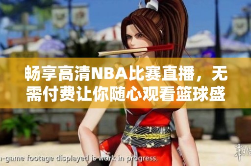 畅享高清NBA比赛直播，无需付费让你随心观看篮球盛宴