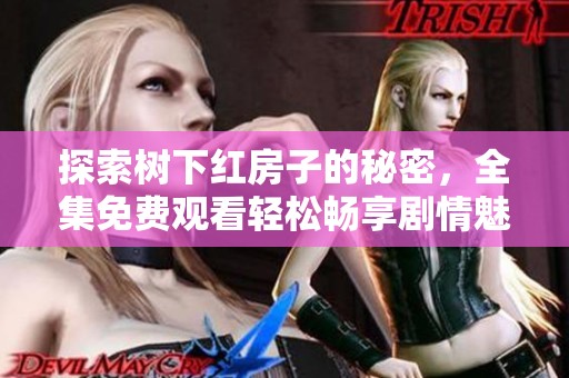 探索树下红房子的秘密，全集免费观看轻松畅享剧情魅力