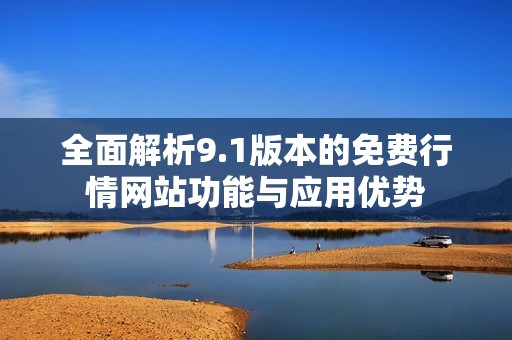 全面解析9.1版本的免费行情网站功能与应用优势