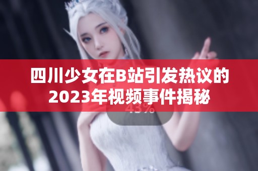 四川少女在B站引发热议的2023年视频事件揭秘