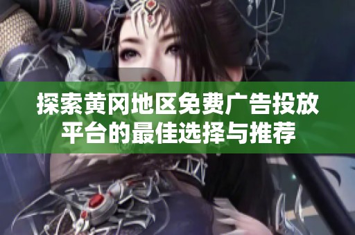 探索黄冈地区免费广告投放平台的最佳选择与推荐