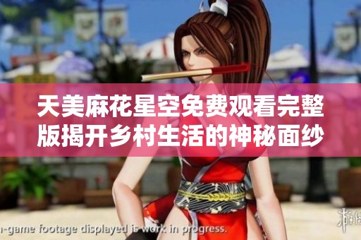 天美麻花星空免费观看完整版揭开乡村生活的神秘面纱