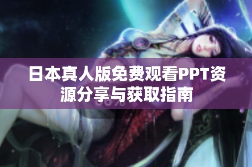 日本真人版免费观看PPT资源分享与获取指南