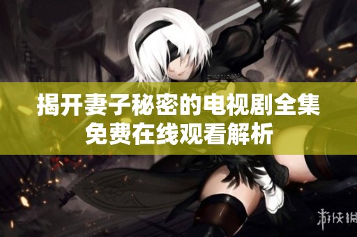 揭开妻子秘密的电视剧全集免费在线观看解析